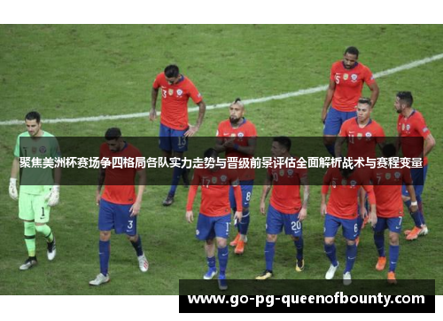 聚焦美洲杯赛场争四格局各队实力走势与晋级前景评估全面解析战术与赛程变量 聚焦美洲杯赛场争四格局各队实力走势与晋级前景评估全面解析战术与赛程变量