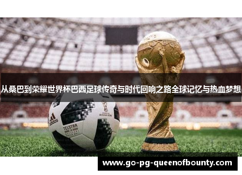 从桑巴到荣耀世界杯巴西足球传奇与时代回响之路全球记忆与热血梦想