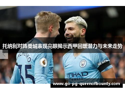 托纳利对阵曼城表现亮眼揭示西甲回暖潜力与未来走势