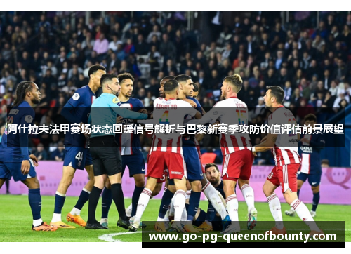 阿什拉夫法甲赛场状态回暖信号解析与巴黎新赛季攻防价值评估前景展望 阿什拉夫法甲赛场状态回暖信号解析与巴黎新赛季攻防价值评估前景展望