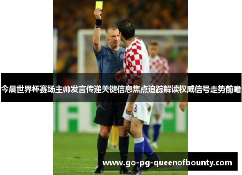 今晨世界杯赛场主帅发言传递关键信息焦点追踪解读权威信号走势前瞻 今晨世界杯赛场主帅发言传递关键信息焦点追踪解读权威信号走势前瞻