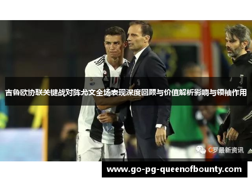 吉鲁欧协联关键战对阵尤文全场表现深度回顾与价值解析影响与领袖作用