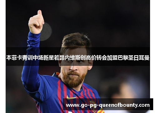 本菲卡青训中场新星若昂内维斯创高价转会加盟巴黎圣日耳曼