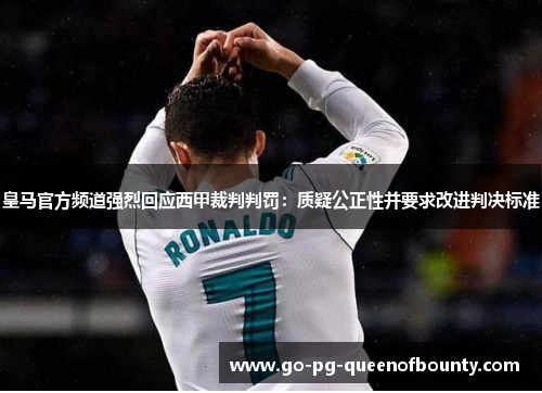 皇马官方频道强烈回应西甲裁判判罚：质疑公正性并要求改进判决标准