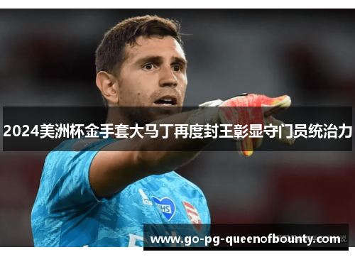 2024美洲杯金手套大马丁再度封王彰显守门员统治力