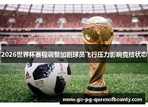 2026世界杯赛程调整加剧球员飞行压力影响竞技状态