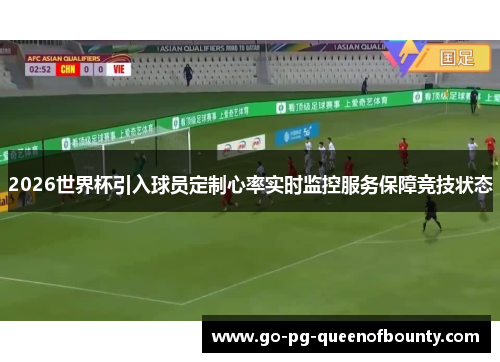 2026世界杯引入球员定制心率实时监控服务保障竞技状态