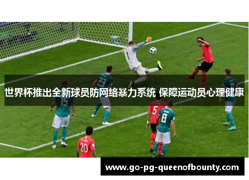 世界杯推出全新球员防网络暴力系统 保障运动员心理健康