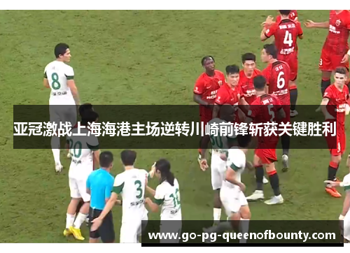 亚冠激战上海海港主场逆转川崎前锋斩获关键胜利