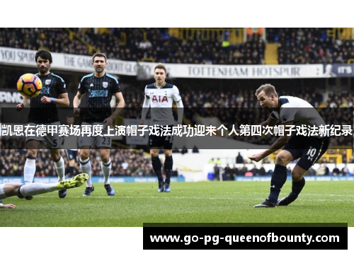 凯恩在德甲赛场再度上演帽子戏法成功迎来个人第四次帽子戏法新纪录