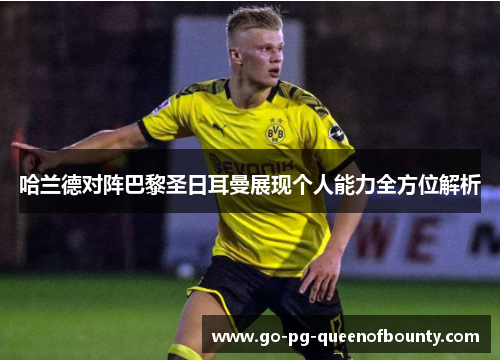 哈兰德对阵巴黎圣日耳曼展现个人能力全方位解析