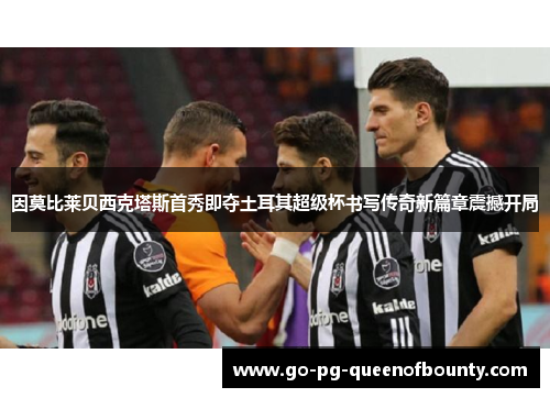 因莫比莱贝西克塔斯首秀即夺土耳其超级杯书写传奇新篇章震撼开局 因莫比莱贝西克塔斯首秀即夺土耳其超级杯书写传奇新篇章震撼开局