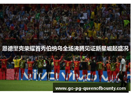 恩德里克荣耀首秀伯纳乌全场沸腾见证新星崛起盛况
