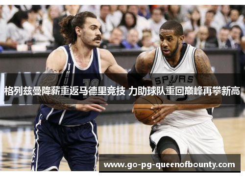 格列兹曼降薪重返马德里竞技 力助球队重回巅峰再攀新高