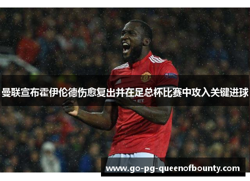 曼联宣布霍伊伦德伤愈复出并在足总杯比赛中攻入关键进球