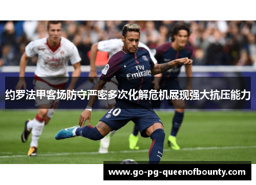约罗法甲客场防守严密多次化解危机展现强大抗压能力