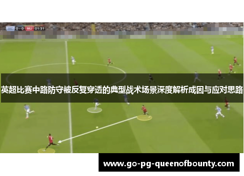 英超比赛中路防守被反复穿透的典型战术场景深度解析成因与应对思路
