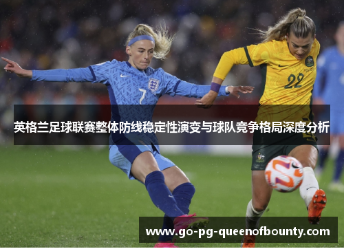 英格兰足球联赛整体防线稳定性演变与球队竞争格局深度分析