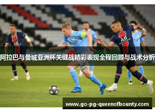 阿拉巴与曼城亚洲杯关键战精彩表现全程回顾与战术分析