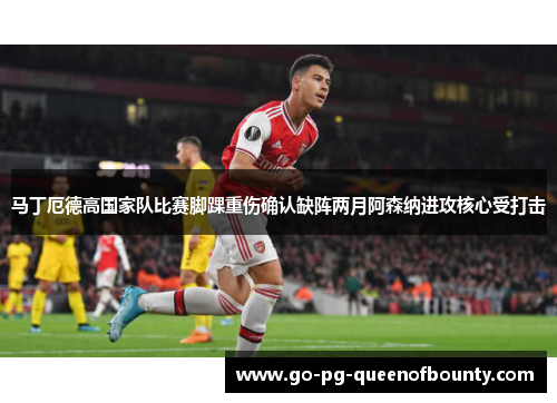 马丁厄德高国家队比赛脚踝重伤确认缺阵两月阿森纳进攻核心受打击