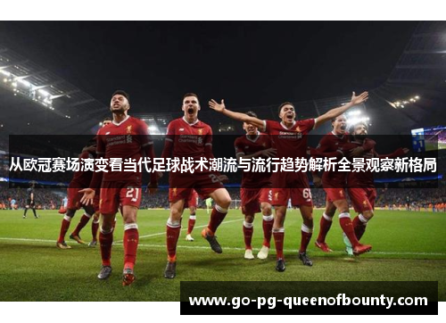 从欧冠赛场演变看当代足球战术潮流与流行趋势解析全景观察新格局