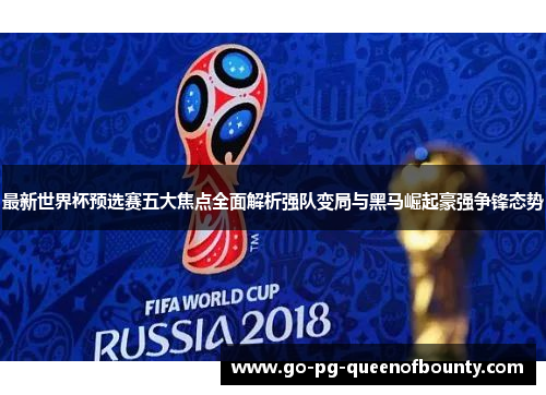 最新世界杯预选赛五大焦点全面解析强队变局与黑马崛起豪强争锋态势
