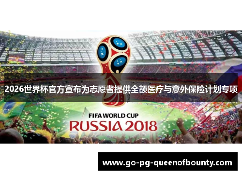 2026世界杯官方宣布为志愿者提供全额医疗与意外保险计划专项