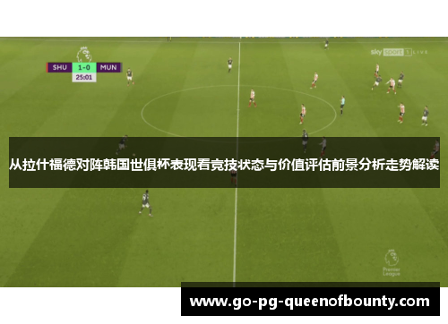 从拉什福德对阵韩国世俱杯表现看竞技状态与价值评估前景分析走势解读