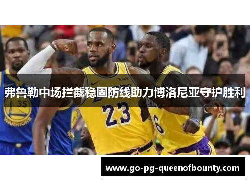 弗鲁勒中场拦截稳固防线助力博洛尼亚守护胜利