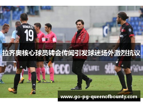 拉齐奥核心球员转会传闻引发球迷场外激烈抗议 拉齐奥核心球员转会传闻引发球迷场外激烈抗议