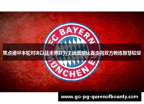焦点德甲本轮对决以战术博弈为主线重塑比赛走向双方教练智慧较量 焦点德甲本轮对决以战术博弈为主线重塑比赛走向双方教练智慧较量