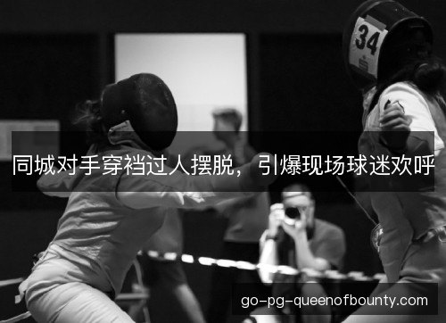 同城对手穿裆过人摆脱，引爆现场球迷欢呼