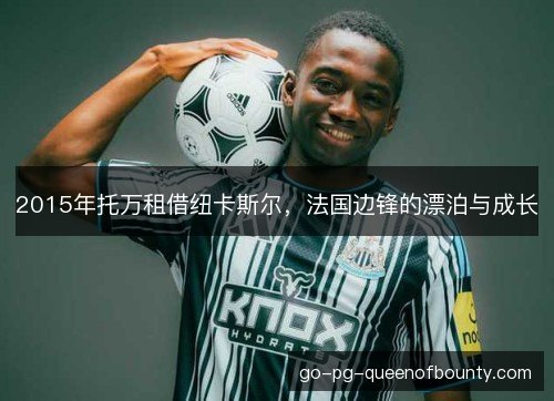 2015年托万租借纽卡斯尔,法国边锋的漂泊与成长 2015年托万租借纽卡斯尔,法国边锋的漂泊与成长